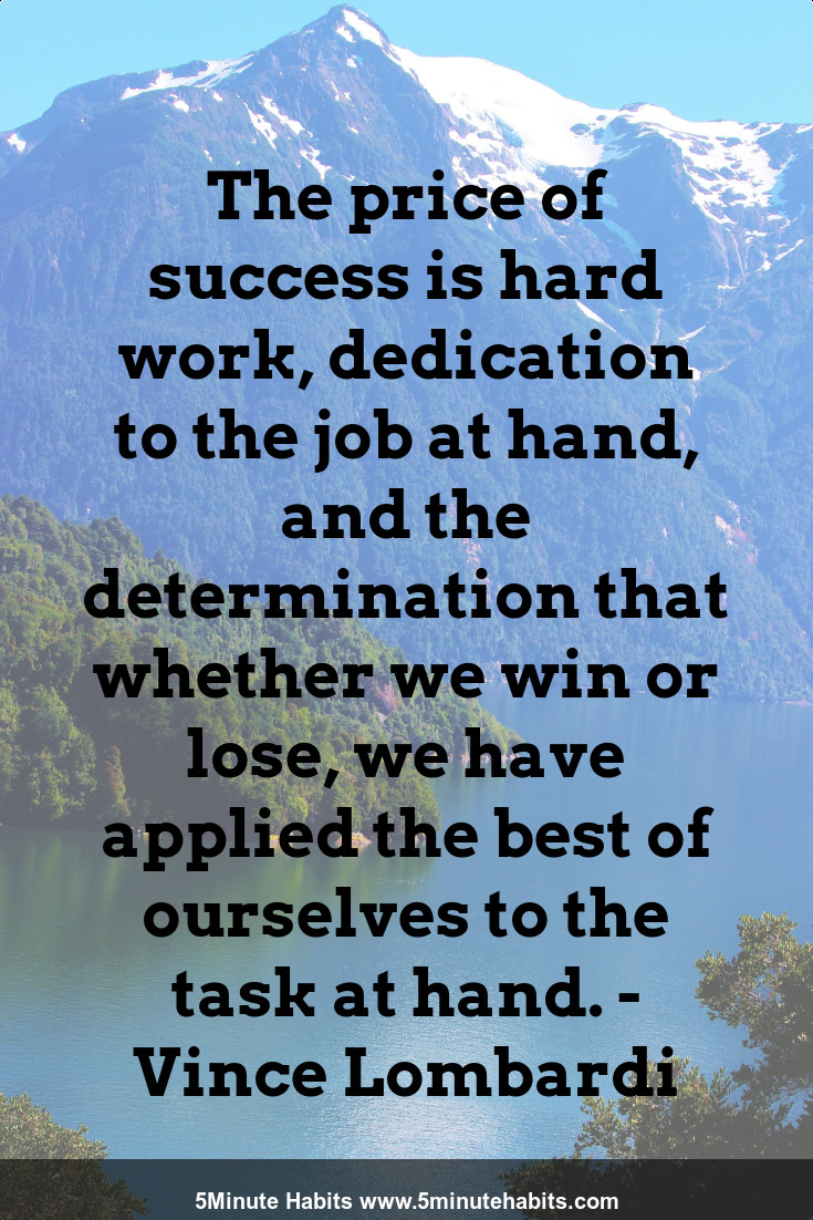 The price of success is hard work, dedication to the job at hand, and the determination that whether we win or lose, we have applied the best of ourselves to the task at hand. - Vince Lombardi